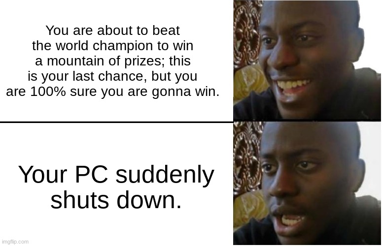 Make sure to check you PC before playing an important event in a game | You are about to beat the world champion to win a mountain of prizes; this is your last chance, but you are 100% sure you are gonna win. Your PC suddenly shuts down. | image tagged in disappointed black guy,world champion,dissapointment,gaming,pc | made w/ Imgflip meme maker