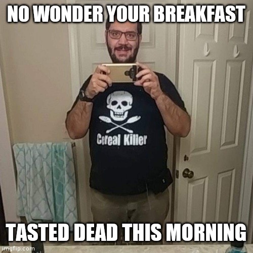 Cereal Killer | NO WONDER YOUR BREAKFAST; TASTED DEAD THIS MORNING | image tagged in breakfast,dead breakfast | made w/ Imgflip meme maker