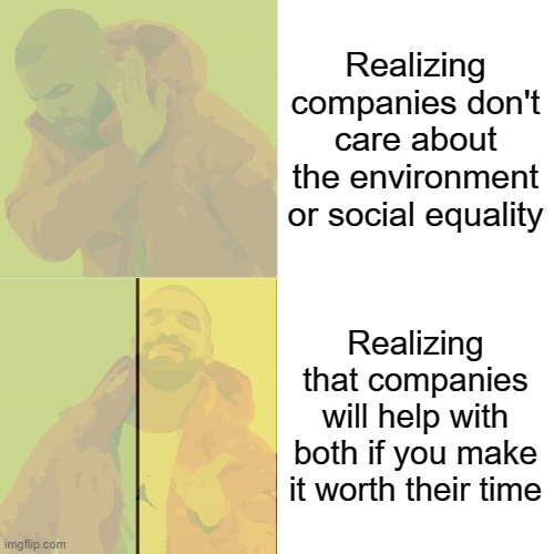 pay them and they'll do it with a  smile | Realizing companies don't care about the environment or social equality; Realizing that companies will help with both if you make it worth their time | image tagged in equal rights,environment,capitalism | made w/ Imgflip meme maker