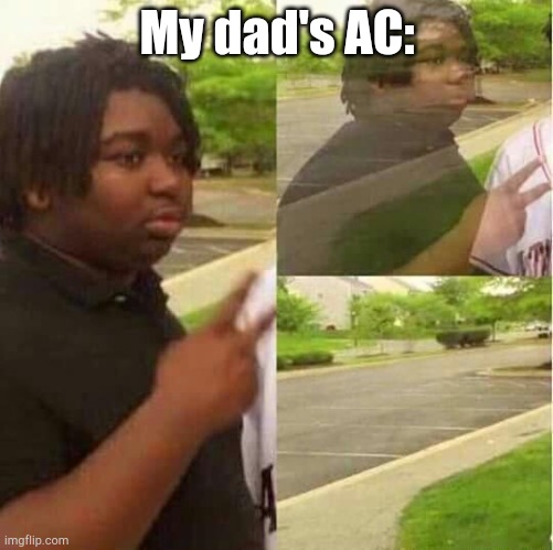 Lol | My dad's AC: | image tagged in disappearing | made w/ Imgflip meme maker