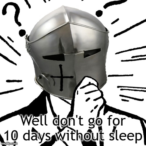 Thinking Crusader | Well don't go for 10 days without sleep | image tagged in thinking crusader | made w/ Imgflip meme maker