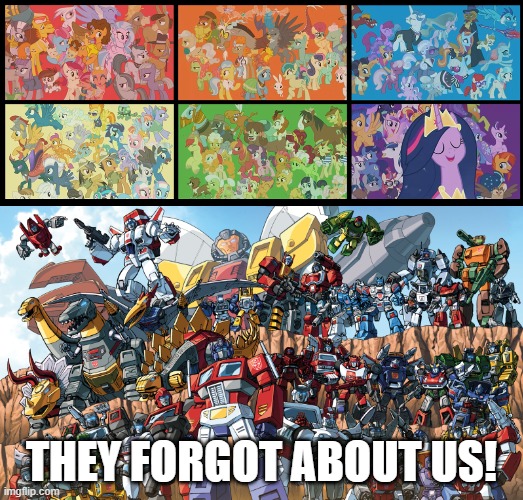 The Autobots forgot us since Transformers Years | THEY FORGOT ABOUT US! | image tagged in transformers,my little pony,my little pony friendship is magic,autobots,optimus prime | made w/ Imgflip meme maker