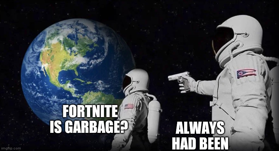 Always Was | FORTNITE IS GARBAGE? ALWAYS HAD BEEN | image tagged in always was | made w/ Imgflip meme maker
