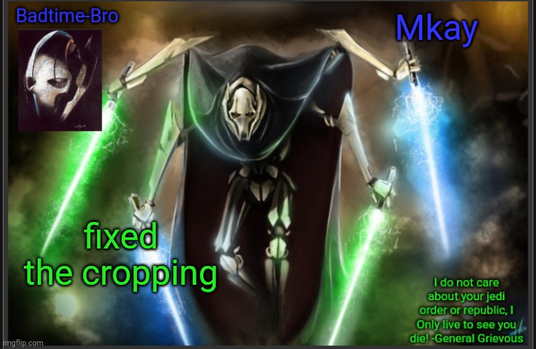 Mostly | Mkay; fixed the cropping | image tagged in badtime's general grievous temp | made w/ Imgflip meme maker