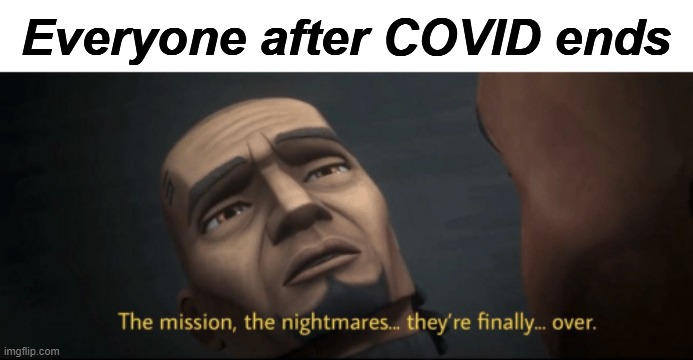 The mission, the nightmares... they’re finally... over. | Everyone after COVID ends | image tagged in the mission the nightmares they re finally over | made w/ Imgflip meme maker