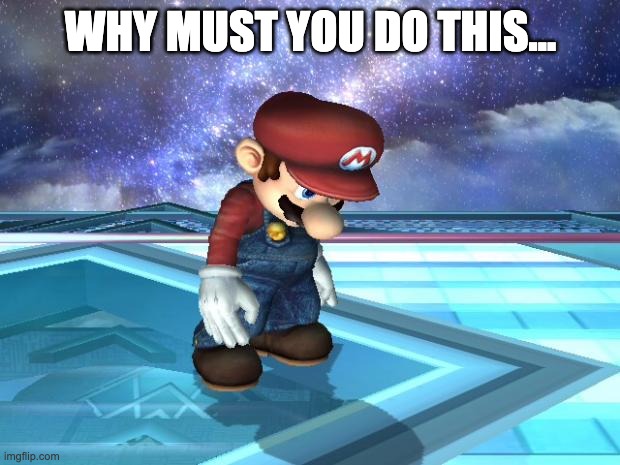 Depressed Mario | WHY MUST YOU DO THIS... | image tagged in depressed mario | made w/ Imgflip meme maker