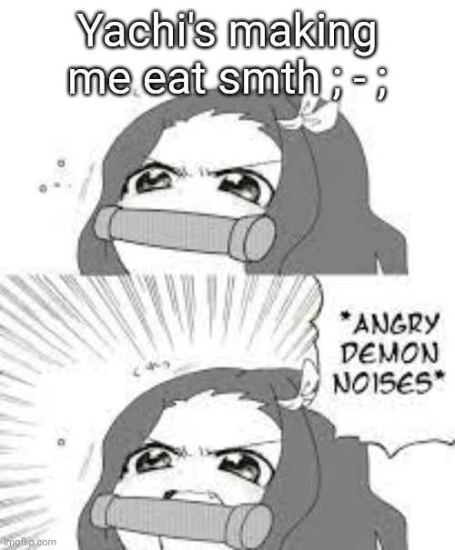 angry nezuko noises | Yachi's making me eat smth ; - ; | image tagged in angry nezuko noises | made w/ Imgflip meme maker