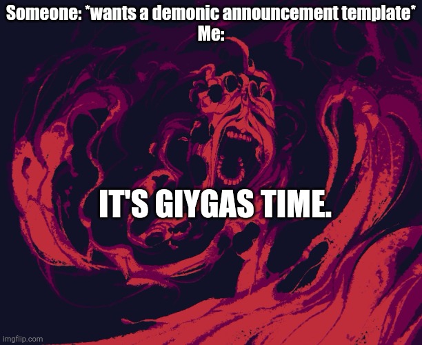 This has happened before lol | Someone: *wants a demonic announcement template*
Me:; IT'S GIYGAS TIME. | made w/ Imgflip meme maker