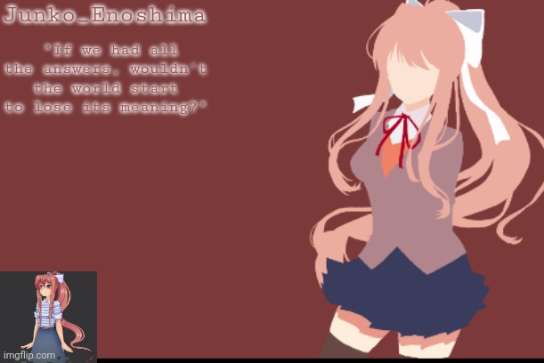 Junko_Enoshima "If we had all the answers, wouldn't the world start to lose its meaning?" | made w/ Imgflip meme maker