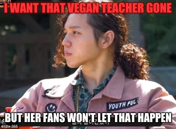 I love one thing but you can't have it | I WANT THAT VEGAN TEACHER GONE; BUT HER FANS WON'T LET THAT HAPPEN | image tagged in i love one thing but you can't have it | made w/ Imgflip meme maker