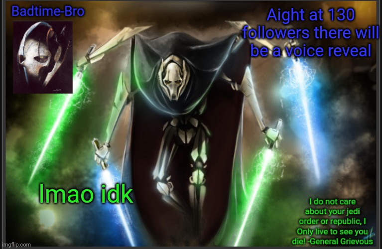 Yes | Aight at 130 followers there will be a voice reveal; lmao idk | image tagged in badtime's general grievous temp | made w/ Imgflip meme maker