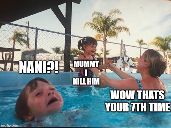 oofness | NANI?! MUMMY I KILL HIM; WOW THATS YOUR 7TH TIME | image tagged in drowning kid in the pool | made w/ Imgflip meme maker