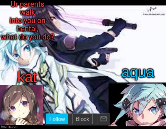 fem kirito | Ur parents walk into you on hentai, what do you do? | image tagged in fem kirito | made w/ Imgflip meme maker