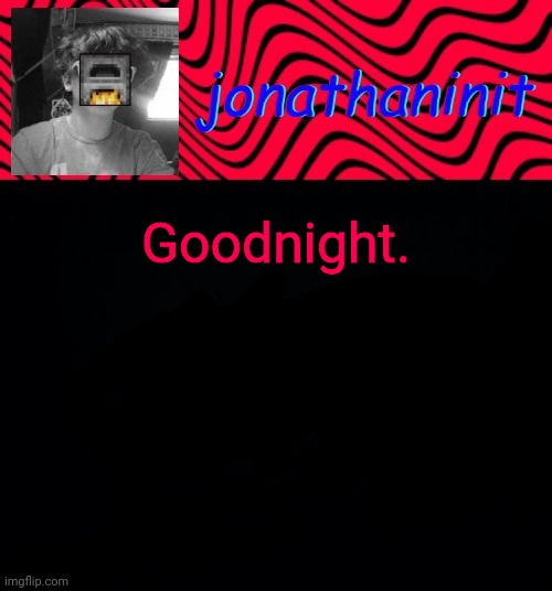 just jonathaninit | Goodnight. | image tagged in just jonathaninit | made w/ Imgflip meme maker
