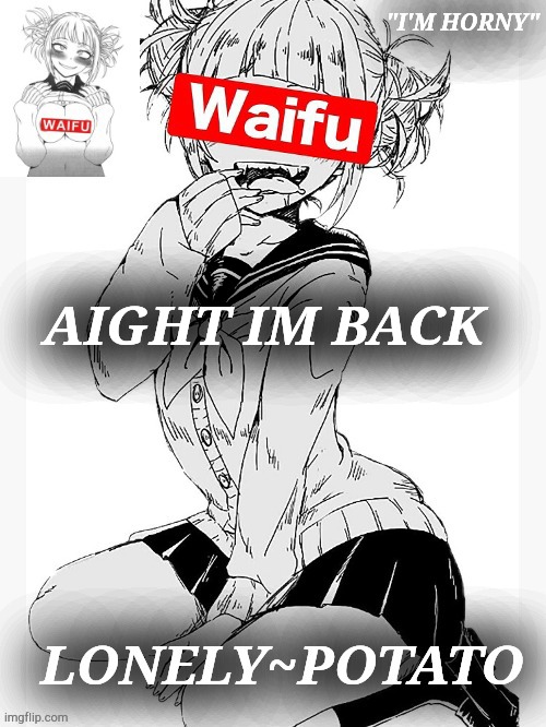 horny toga temp | AIGHT IM BACK | image tagged in horny toga temp | made w/ Imgflip meme maker