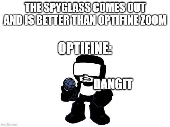 optifine zoom is useless now | THE SPYGLASS COMES OUT AND IS BETTER THAN OPTIFINE ZOOM; OPTIFINE:; DANGIT | image tagged in blank white template | made w/ Imgflip meme maker
