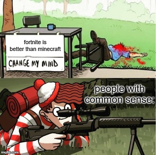 minecraft is better in all ways | fortnite is better than minecraft; people with common sense: | image tagged in waldo shoots the change my mind guy | made w/ Imgflip meme maker