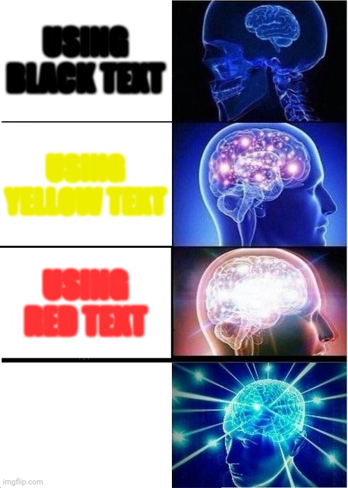 Expanding Brain | USING BLACK TEXT; USING YELLOW TEXT; USING RED TEXT; USING WHITE TEXT | image tagged in memes,expanding brain | made w/ Imgflip meme maker