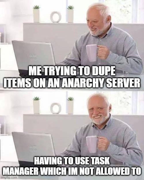 Hide the Pain Harold | ME TRYING TO DUPE ITEMS ON AN ANARCHY SERVER; HAVING TO USE TASK MANAGER WHICH IM NOT ALLOWED TO | image tagged in memes,hide the pain harold | made w/ Imgflip meme maker