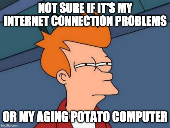 I think it's both | NOT SURE IF IT'S MY INTERNET CONNECTION PROBLEMS; OR MY AGING POTATO COMPUTER | image tagged in memes,futurama fry | made w/ Imgflip meme maker