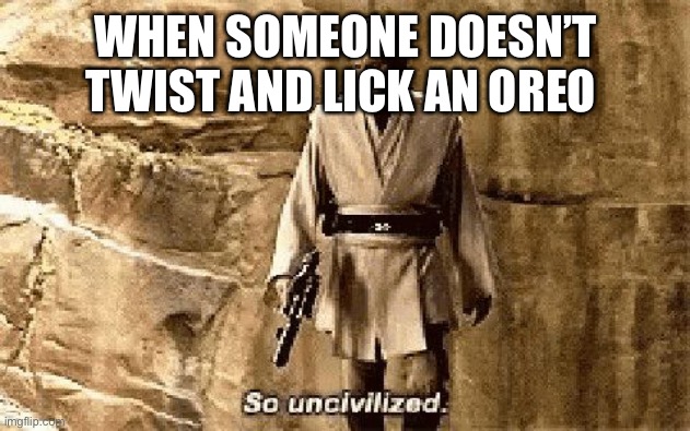 star wars prequel meme so uncivilised | WHEN SOMEONE DOESN’T TWIST AND LICK AN OREO | image tagged in star wars prequel meme so uncivilised | made w/ Imgflip meme maker