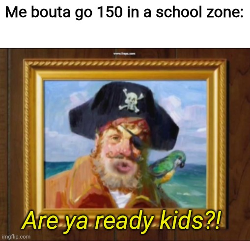 Me bouta go 150 in a school zone:; Are ya ready kids?! | image tagged in hol up | made w/ Imgflip meme maker