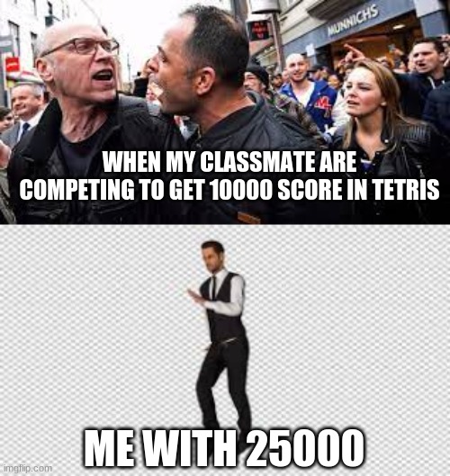 WHEN MY CLASSMATE ARE COMPETING TO GET 10000 SCORE IN TETRIS; ME WITH 25000 | image tagged in people arguing | made w/ Imgflip meme maker