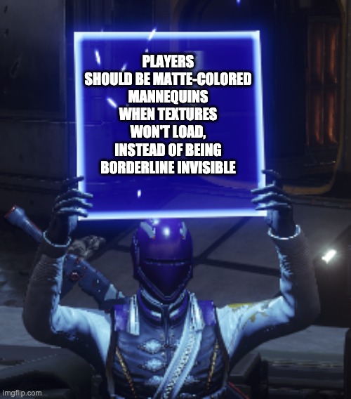 Fix the Texture "Exploit" | PLAYERS SHOULD BE MATTE-COLORED MANNEQUINS WHEN TEXTURES WON'T LOAD, INSTEAD OF BEING BORDERLINE INVISIBLE | image tagged in destiny 2 | made w/ Imgflip meme maker