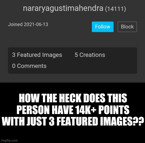 HOW THE HECK DOES THIS PERSON HAVE 14K+ POINTS WITH JUST 3 FEATURED IMAGES?? | image tagged in blank black | made w/ Imgflip meme maker
