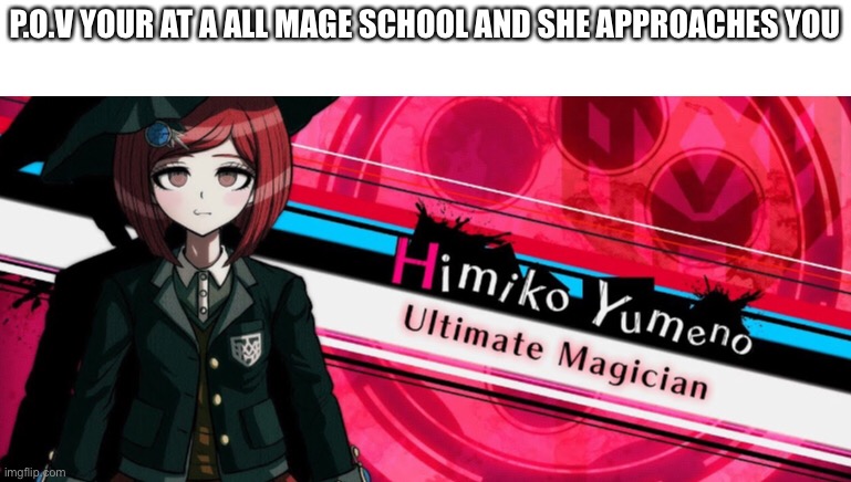 ITS MAGIC (if y’all don’t know I’m himiko yumeno) | P.O.V YOUR AT A ALL MAGE SCHOOL AND SHE APPROACHES YOU | made w/ Imgflip meme maker