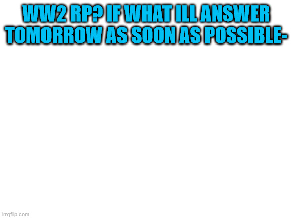 gn children | WW2 RP? IF WHAT ILL ANSWER TOMORROW AS SOON AS POSSIBLE- | image tagged in blank white template | made w/ Imgflip meme maker