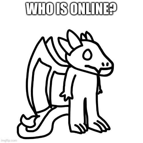 Just wanna know lol | WHO IS ONLINE? | made w/ Imgflip meme maker