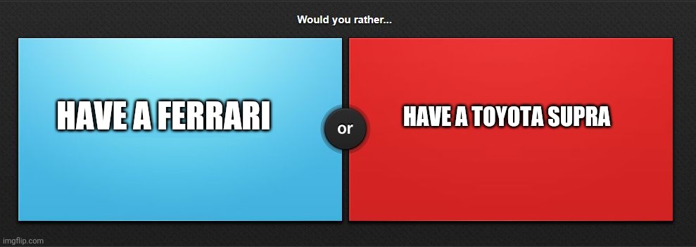 Would you rather | HAVE A TOYOTA SUPRA; HAVE A FERRARI | image tagged in would you rather | made w/ Imgflip meme maker