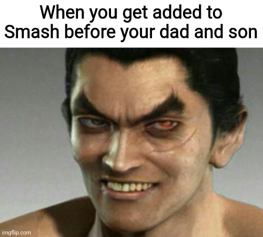 Imagine all three of them getting in, crazy | When you get added to Smash before your dad and son | image tagged in kazuya smile,kazuya mishima,tekken,get ready for the next battle,smash bros,smash bros ultimate | made w/ Imgflip meme maker