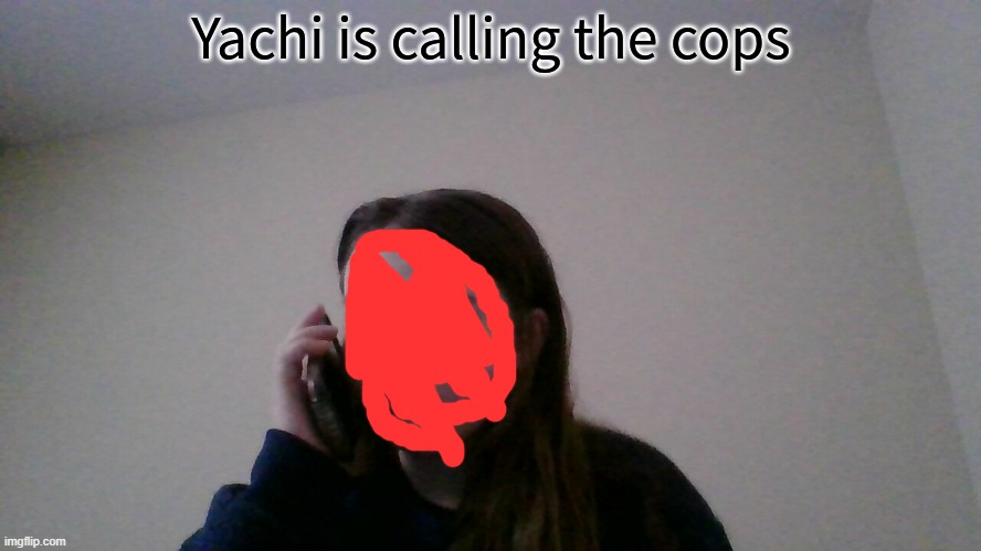 Yachi is calling the cops | image tagged in yachi is calling the cops | made w/ Imgflip meme maker