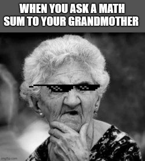 confused old lady | WHEN YOU ASK A MATH SUM TO YOUR GRANDMOTHER | image tagged in confused old lady | made w/ Imgflip meme maker