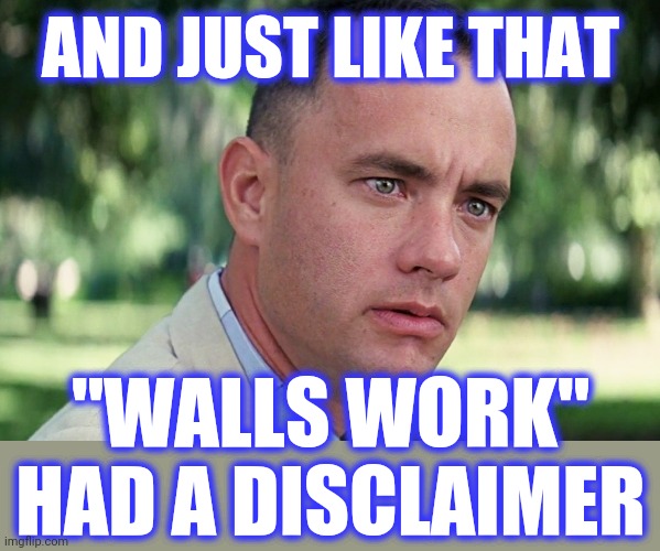 And Just Like That Meme | AND JUST LIKE THAT "WALLS WORK" HAD A DISCLAIMER | image tagged in memes,and just like that | made w/ Imgflip meme maker