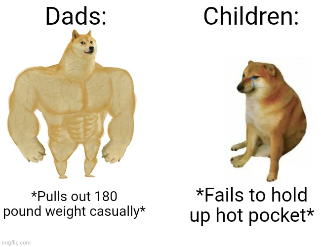 Reality of childhood lol | Dads:; Children:; *Pulls out 180 pound weight casually*; *Fails to hold up hot pocket* | image tagged in memes,buff doge vs cheems | made w/ Imgflip meme maker