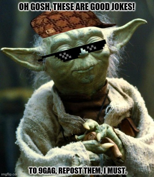 Star Wars Yoda | OH GOSH, THESE ARE GOOD JOKES! TO 9GAG, REPOST THEM, I MUST. | image tagged in memes,star wars yoda,repost week | made w/ Imgflip meme maker