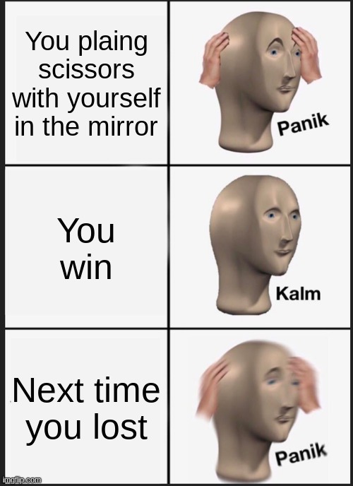 Panik Kalm Panik | You plaing scissors with yourself in the mirror; You win; Next time you lost | image tagged in memes,panik kalm panik | made w/ Imgflip meme maker
