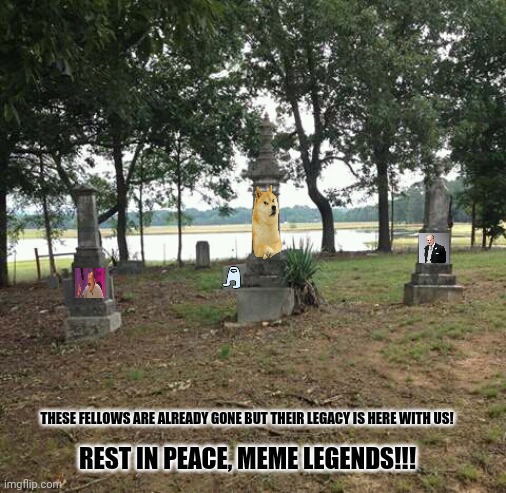 Graveyard Beauty | THESE FELLOWS ARE ALREADY GONE BUT THEIR LEGACY IS HERE WITH US! REST IN PEACE, MEME LEGENDS!!! | image tagged in memes,tribute,gone with the wind | made w/ Imgflip meme maker