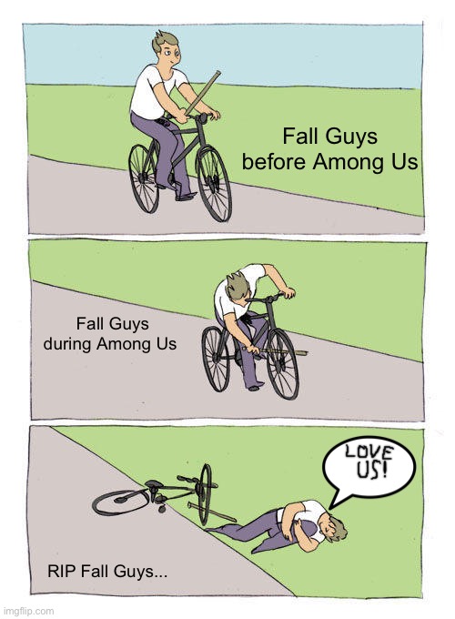 Among Us is WAY better anyways | Fall Guys before Among Us; Fall Guys during Among Us; RIP Fall Guys... | image tagged in memes,bike fall | made w/ Imgflip meme maker