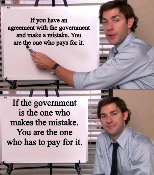 You Pay | If you have an agreement with the government and make a mistake. You are the one who pays for it. If the government is the one who makes the mistake. You are the one who has to pay for it. | image tagged in jim halpert explains | made w/ Imgflip meme maker