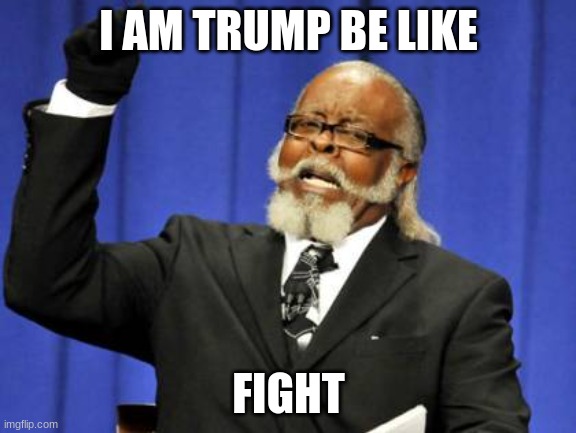 Too Damn High Meme | I AM TRUMP BE LIKE; FIGHT | image tagged in memes,too damn high | made w/ Imgflip meme maker
