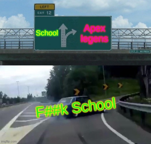 Left Exit 12 Off Ramp Meme | School; Apex legens; F##k School | image tagged in memes,left exit 12 off ramp | made w/ Imgflip meme maker