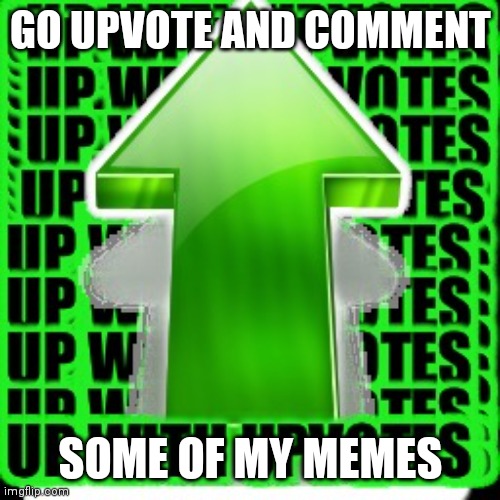 upvote | GO UPVOTE AND COMMENT; SOME OF MY MEMES | image tagged in upvote,memes | made w/ Imgflip meme maker