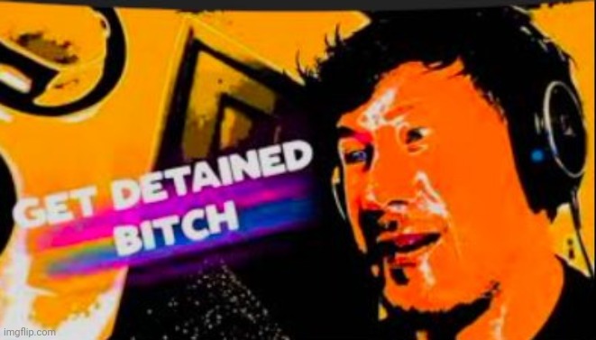 GET DETAINED BITCH | image tagged in get detained bitch | made w/ Imgflip meme maker
