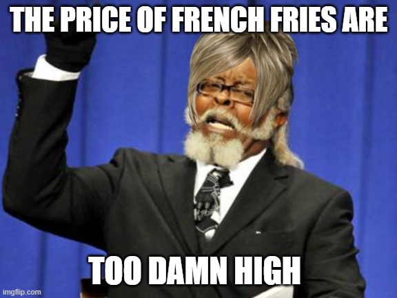 Too Damn High Meme | THE PRICE OF FRENCH FRIES ARE; TOO DAMN HIGH | image tagged in memes,too damn high | made w/ Imgflip meme maker