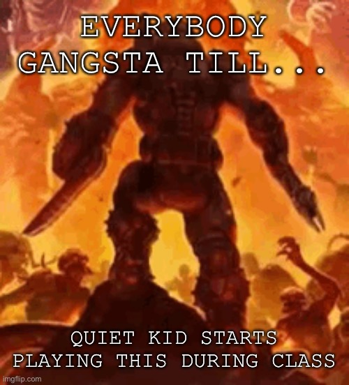 Doom music kicks in | EVERYBODY GANGSTA TILL... QUIET KID STARTS PLAYING THIS DURING CLASS | image tagged in quiet kid,doom eternal | made w/ Imgflip meme maker