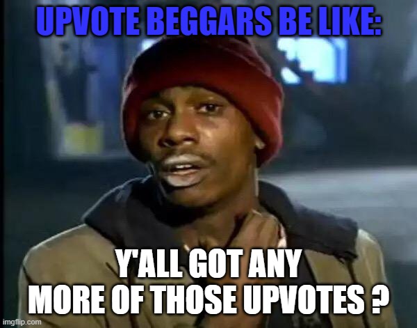 Y'all Got Any More Of That | UPVOTE BEGGARS BE LIKE:; Y'ALL GOT ANY MORE OF THOSE UPVOTES ? | image tagged in memes,y'all got any more of that | made w/ Imgflip meme maker